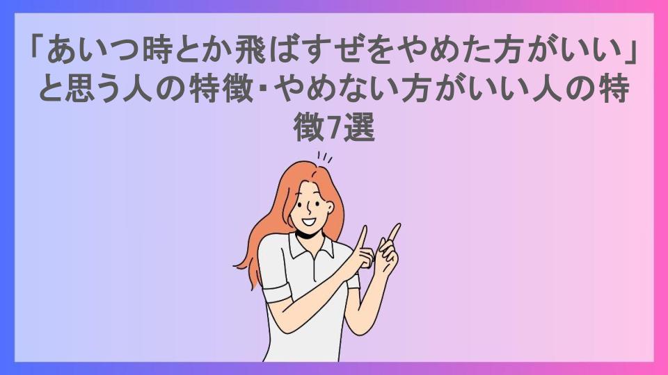 「あいつ時とか飛ばすぜをやめた方がいい」と思う人の特徴・やめない方がいい人の特徴7選